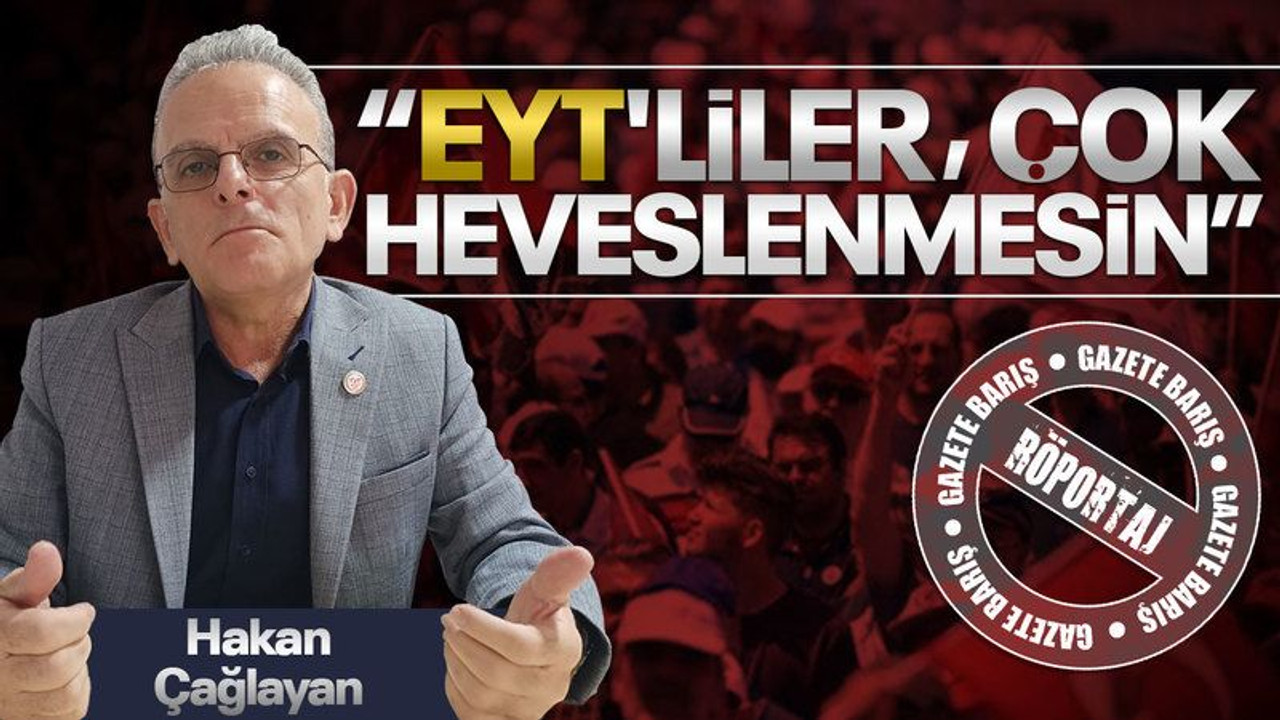 Hakan Çağlayan: EYT’liler çok heveslenmesin!